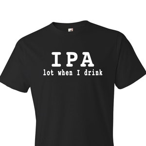 May include: Black t-shirt with white text that reads "IPA lot when I drink".