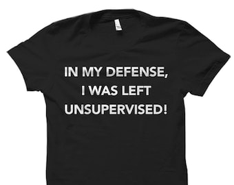 In my defense I was left unsupervised shirt Funny Shirt for Dad Shirt Funny Husband Shirt for Husband Gift Ideas Brother Shirts #OS519