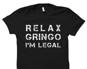 Funny Mexican Gift. Gringo Shirt. Funny Mexican T-Shirt. Mexican Immigration Shirt. Latino Shirt. Spanish. Relax Gringo I'm legal #OS970