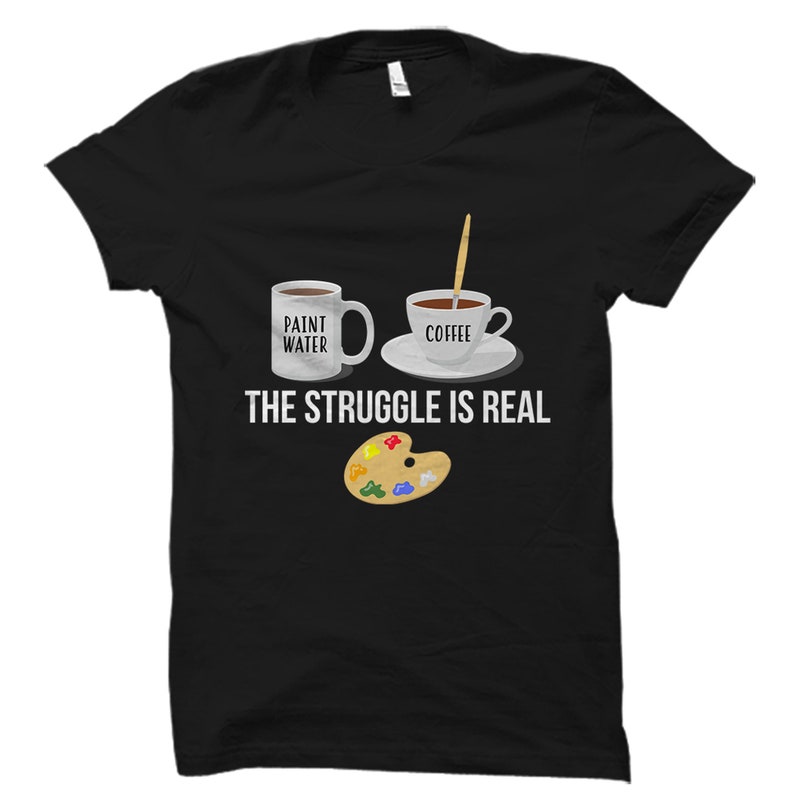 May include: Black t-shirt with a white coffee cup and a white mug with the text "Paint Water" and "Coffee". Below the cups is a paint palette and the text "The Struggle Is Real".