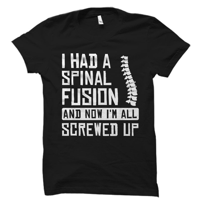 May include: Black t-shirt with white text that reads "I had a spinal fusion and now I'm all screwed up". A white outline of a spine is to the right of the text.