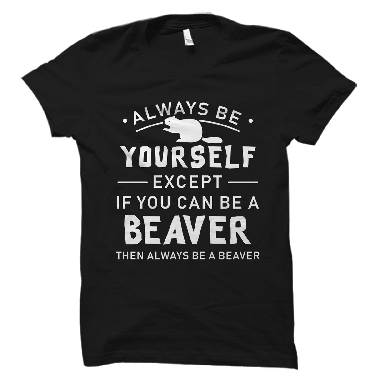 Always Be Yourself - Except When You Can Be A Beaver Shirt Always Be Yourself - Except When You Can Be A Beaver Shirt