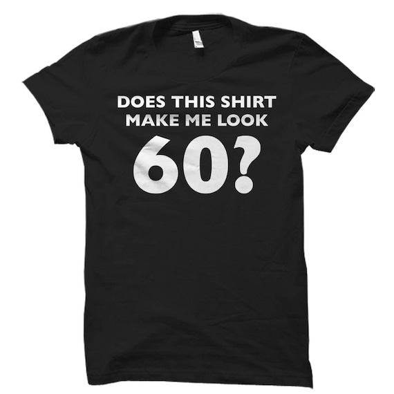Does This Shirt Make Me Look 60 T-Shirt 60th Birthday Gift Does This Shirt Make Me Look 60 T-Shirt 60th Birthday Gift