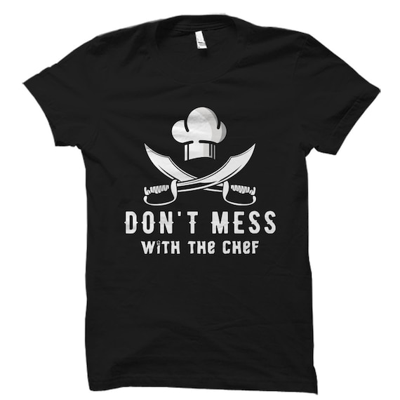 Foodie Gift Foodie Shirt Chef Gift for Chef Cook Gift for Cook Shirt Cooking Shirt Food Lover Gift Don't Mess with The Chef Shirt #OS1285