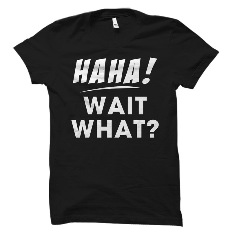May include: Black t-shirt with white text that reads "HAHA! WAIT WHAT?"