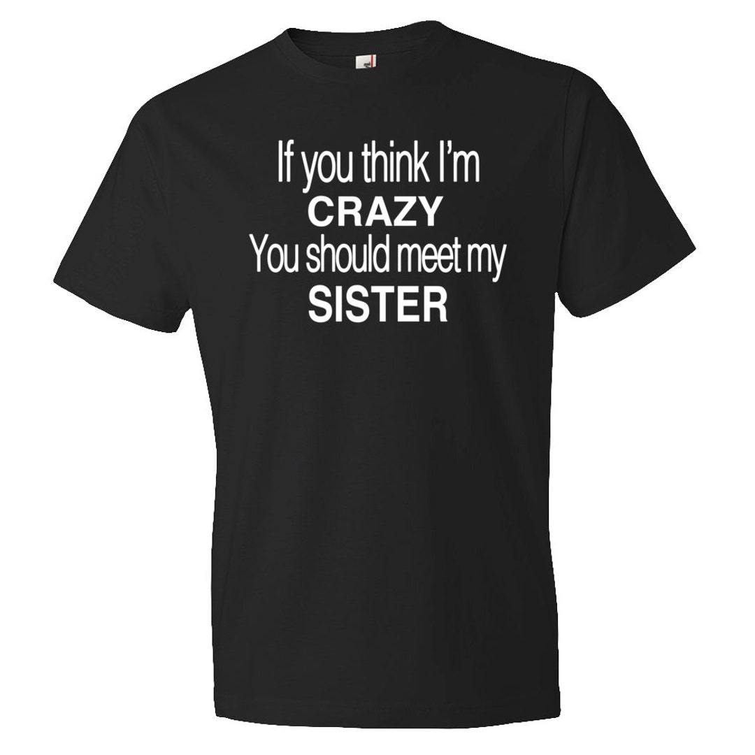 If You Think I'm Crazy You Should Meet My Sister T-Shirt If You Think I'm Crazy You Should Meet My Sister T-Shirt