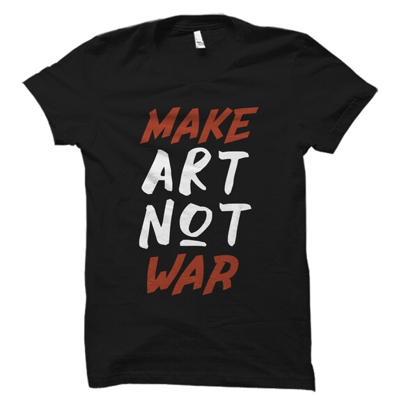 Make Art Not War Graphic Tshirts For Artists Make Art Not War Graphic Tshirts For Artists