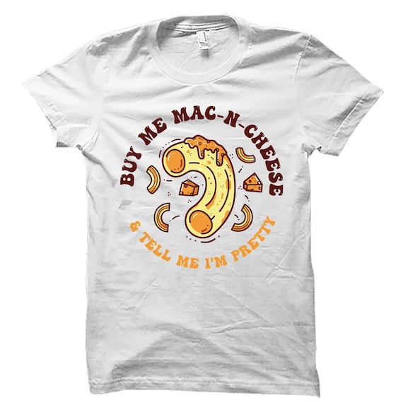 Buy Me Mac N Cheese And Tell Me I'm Pretty T-Shirt Buy Me Mac N Cheese And Tell Me I'm Pretty T-Shirt