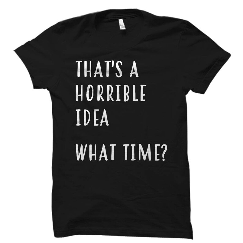 Puede incluir: Camiseta negra con texto blanco que dice "That's a horrible idea. What time?"
