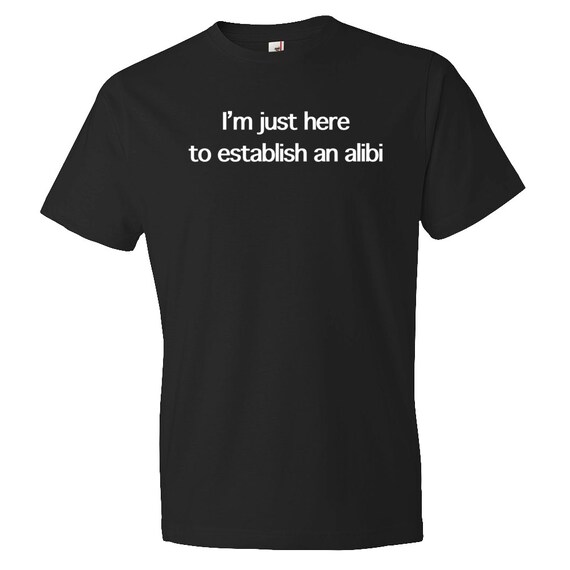 I'm Just Here To Establish An Alibi Shirt. Funny Men's Shirt. Funny Guys Shirt Shirt for Boyfriend Shirt for Husband Shirt for Friend #OS123