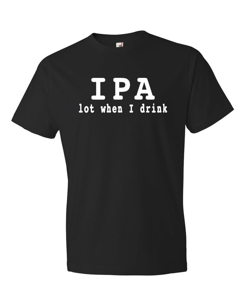 beer lover gift beer gift for beer lover ipa lot when i drink ipa shirt microbrew shirt pale ale shirt homebrew gift draft beer shirt OS108 image 1