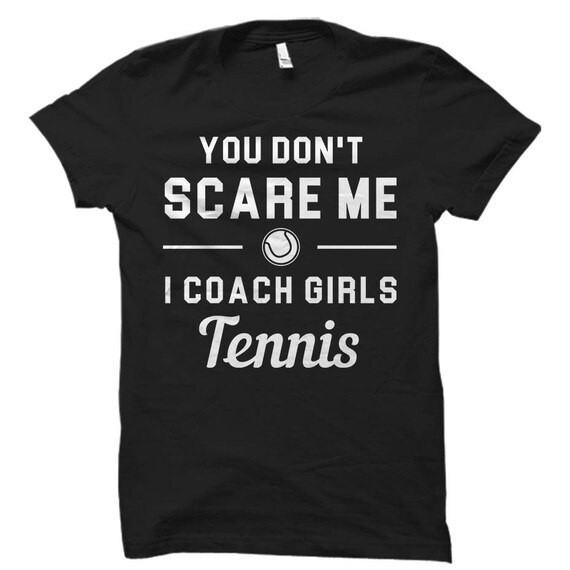 Tennis Coach Gift. Tennis Coach Shirt. Girls Tennis Shirt. Girls Tennis Gift. You don't scare Me. I coach Girls Tennis #OS860