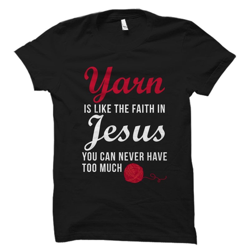 May include: Black t-shirt with white text that reads "Yarn is like the faith in Jesus. You can never have too much."  A red yarn ball is pictured below the text.