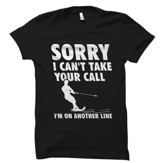 Waterski Tshirt - Sorry I Can't Take Your Call Waterski Tshirt - Sorry I Can't Take Your Call
