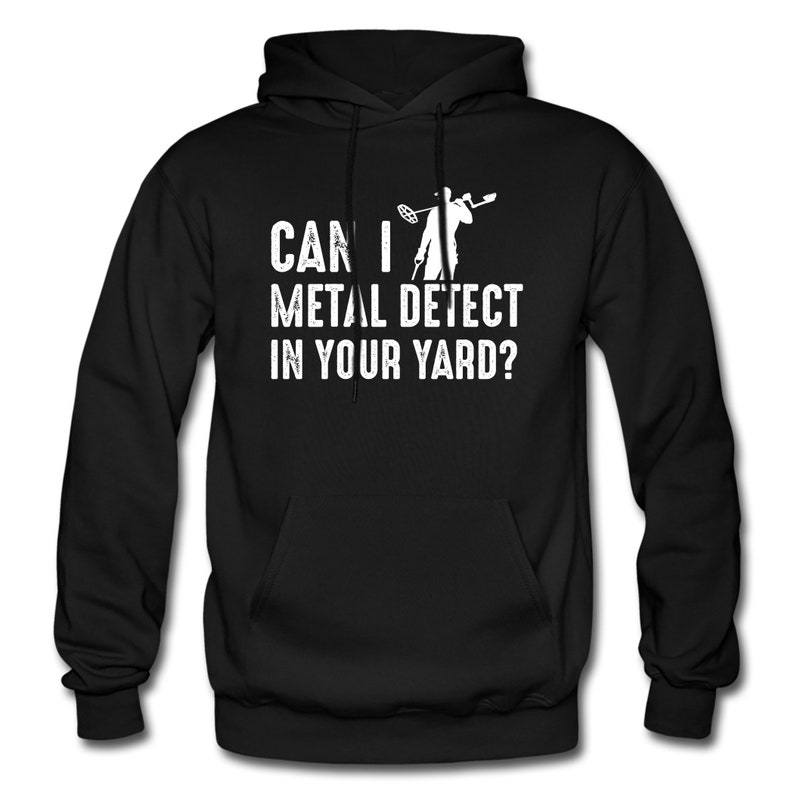 May include: Black hoodie with a white graphic of a person metal detecting with the text "Can I metal detect in your yard?"