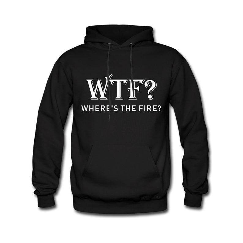 May include: Black hooded sweatshirt with white text that reads "WTF? WHERE'S THE FIRE?"