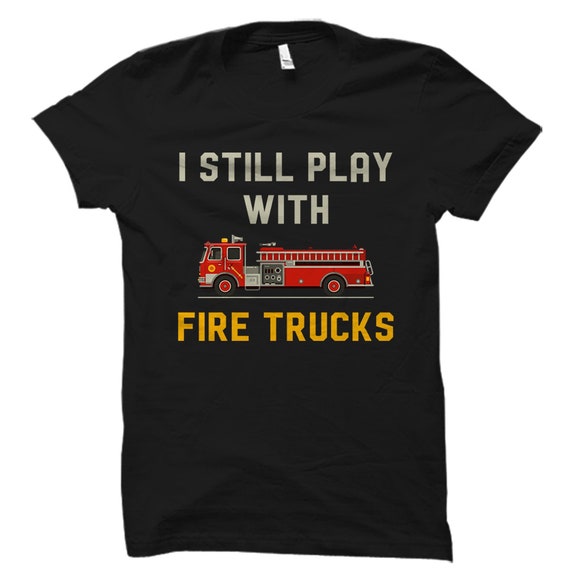 I Still Play With Fire Trucks T-Shirt Firemen Gift T-Shirt I Still Play With Fire Trucks T-Shirt Firemen Gift T-Shirt