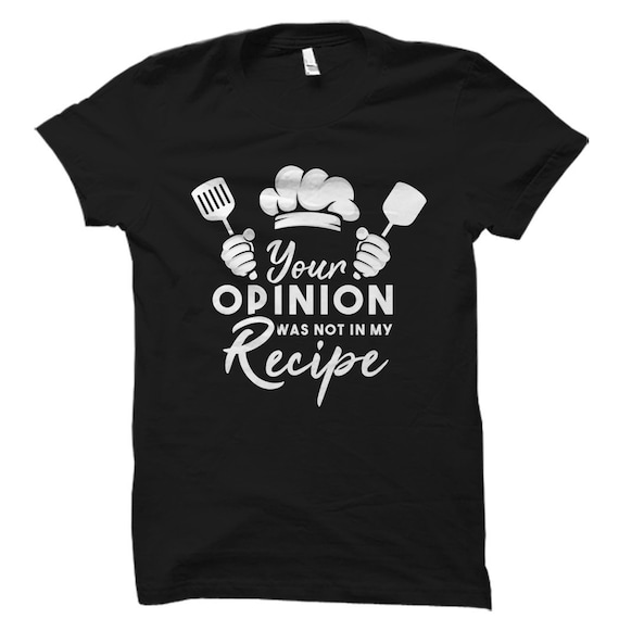 Your Opinion Wasn't In The Recipe Funny Chef Gift T-Shirt Your Opinion Wasn't In The Recipe Funny Chef Gift T-Shirt