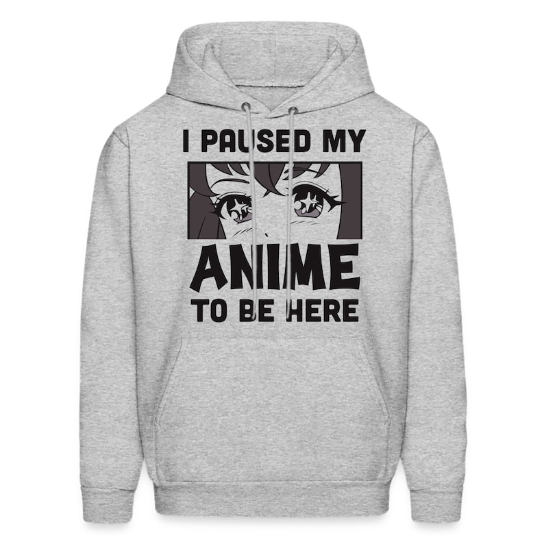 May include: A gray hoodie with a black graphic print that says "I paused my anime to be here". The graphic also includes a cartoon anime character's eyes.