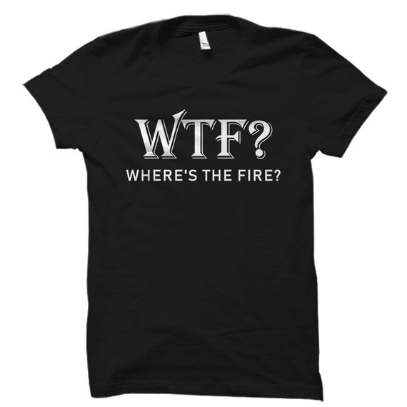 Wtf Where's The Fire Fireman Firefighter Department T-Shirt Wtf Where's The Fire Fireman Firefighter Department T-Shirt