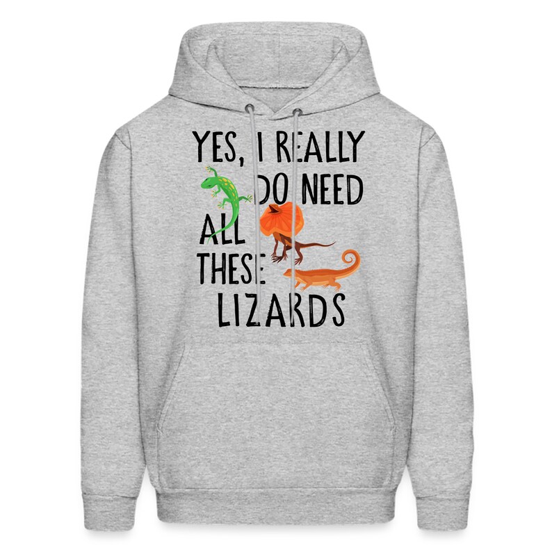 May include: A gray hoodie with the text "Yes, I really do need all these lizards" in black. The text is surrounded by images of four different lizards.