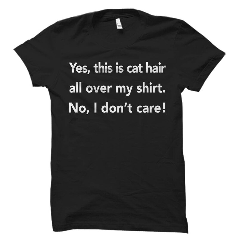May include: Black t-shirt with white text that reads "Yes, this is cat hair all over my shirt. No, I don't care!"