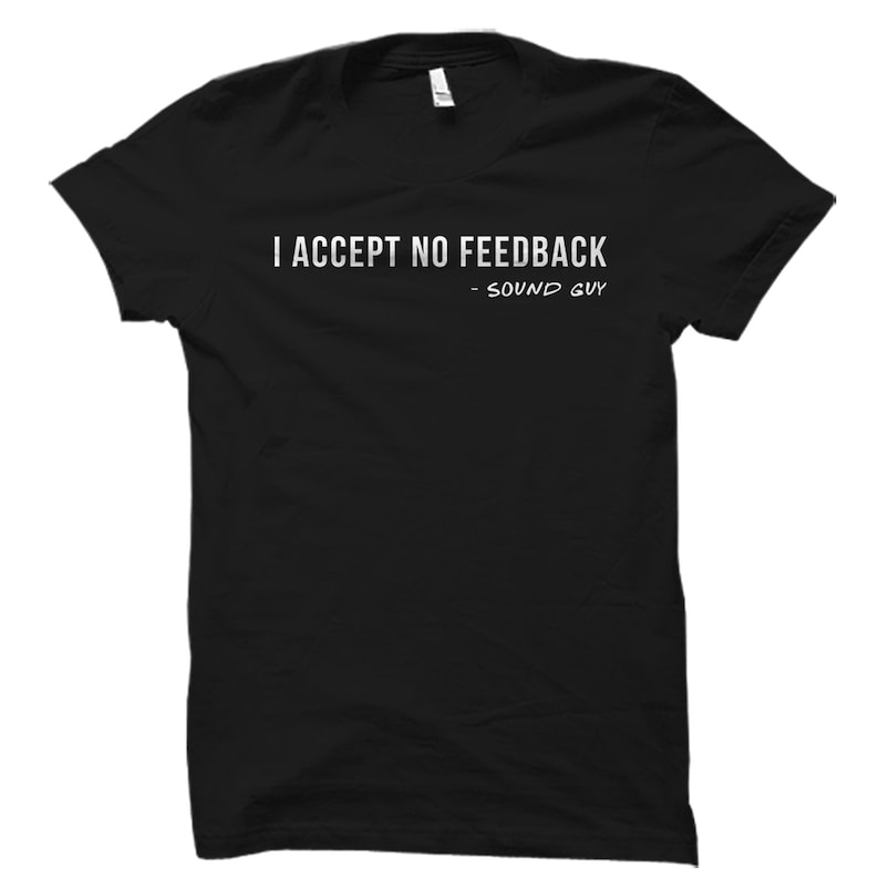May include: Black t-shirt with white text that reads "I accept no feedback - Sound Guy".