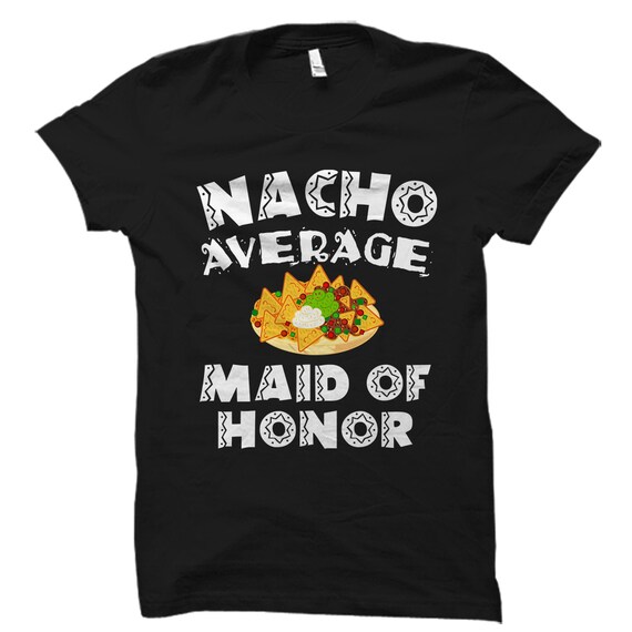 Funny Maid Of Honor Nacho Themed Bachelorette Gift Shirt Funny Maid Of Honor Nacho Themed Bachelorette Gift Shirt