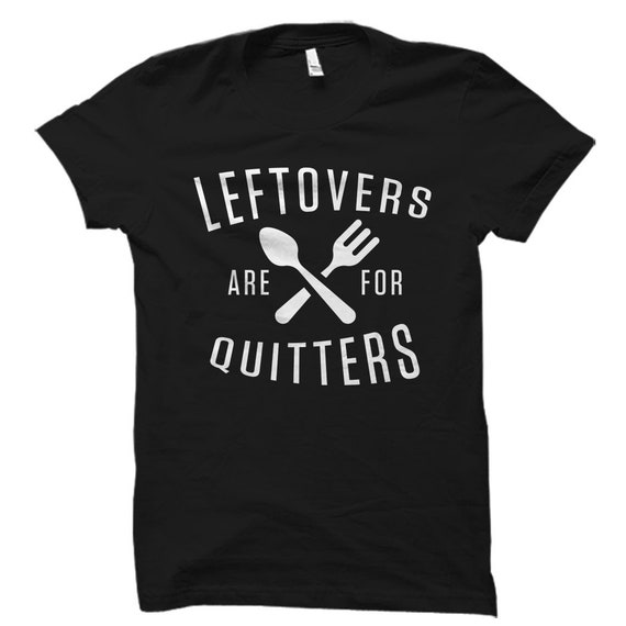 Thanksgiving Shirt, Leftovers Are For Quitters Gift T-Shirt Thanksgiving Shirt, Leftovers Are For Quitters Gift T-Shirt