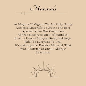 May include: A text-based image with a beige background and black text. The text reads "Materials" and explains that the jewelry is made of stainless steel, a type of surgical steel, which is safe for everyone to use. The text also states that the material is strong and durable, and won't tarnish or create allergic reactions.