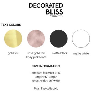 May include: Text color options for a shirt: gold foil, rose gold foil (rosy pink tone), matte black, and matte white. Size information: one size fits most 0-14, length: 37 inches, chest width: 26 inches. Plus size: typically 2XL.