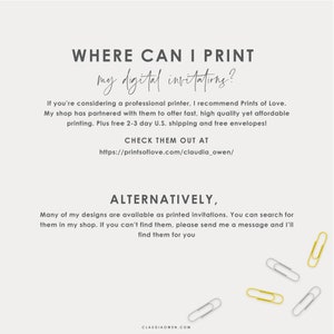 May include: Text on a white background that reads "WHERE CAN I PRINT my digital invitations?"  If you're considering a professional printer, I recommend Prints of Love. My shop has partnered with them to offer fast, high quality yet affordable printing. Plus free 2-3 day U.S. shipping and free envelopes! CHECK THEM OUT AT https://printsoflove.com/claudia_owen/ ALTERNATIVELY, Many of my designs are available as printed invitations. You can search for them in my shop. If you can't find them, please send me a message and I'll find them for you CLAUDIAOWEN.COM"