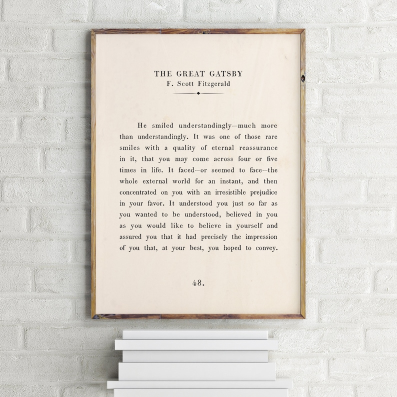 May include: A black and white printable poster featuring a quote from "The Great Gatsby" by F. Scott Fitzgerald. The quote reads: "He smiled understandingly-much more than understandingly. It was one of those rare smiles with a quality of eternal reassurance in it, that you may come across four or five times in life. It faced-or seemed to face-the whole external world for an instant, and then concentrated on you with an irresistible prejudice in your favor. It understood you just so far as you wanted to be understood, believed in you as you would like to believe in yourself and assured you that it had precisely the impression of you that, at your best, you hoped to convey." The page number 48 is at the bottom of the poster.