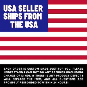May include: A red, white, and blue American flag with the text "USA SELLER SHIPS FROM THE USA" in white letters on a blue background. The text below the flag reads "EACH ORDER IS CUSTOM MADE JUST FOR YOU. PLEASE UNDERSTAND I CAN NOT DO ANY REFUNDS (INCLUDING CHANGE OF MIND). IF THERE IS ANY PRODUCT DEFECT I WILL REPLACE THE ITEM, AND ALL QUESTIONS ARE PROMPTLY RESPONDED TO WITHIN 24 HOURS!"