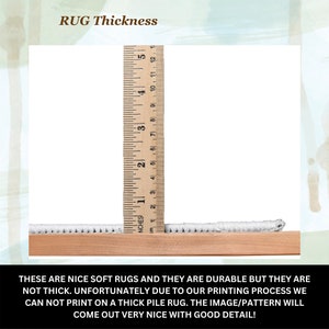 May include: A close-up of a white rug with a wooden ruler measuring the thickness of the rug. The ruler shows the rug is less than 1 inch thick. The text reads "RUG Thickness" and "THESE ARE NICE SOFT RUGS AND THEY ARE DURABLE BUT THEY ARE NOT THICK. UNFORTUNATELY DUE TO OUR PRINTING PROCESS WE CAN NOT PRINT ON A THICK PILE RUG. THE IMAGE/PATTERN WILL COME OUT VERY NICE WITH GOOD DETAIL!"