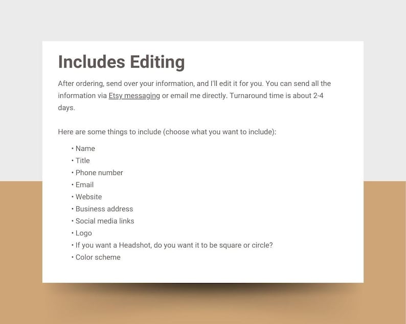 Może przedstawiać: Tekst na białym tle, kt&oacute;ry brzmi "Includes Editing". Po złożeniu zam&oacute;wienia prześlij mi swoje dane, a ja je dla Ciebie zredaguję. Możesz wysłać wszystkie informacje za pośrednictwem wiadomości Etsy lub wysłać mi e-mail bezpośrednio. Czas realizacji zam&oacute;wienia wynosi około 2-4 dni. Oto kilka rzeczy, kt&oacute;re należy uwzględnić (wybierz, co chcesz uwzględnić): &bull; Imię &bull; Tytuł &bull; Numer telefonu &bull; E-mail &bull; Strona internetowa &bull; Adres firmy &bull; Linki do medi&oacute;w społecznościowych &bull; Logo &bull; Jeśli chcesz zdjęcie profilowe, chcesz, aby było kwadratowe czy okrągłe? &bull; Schemat kolor&oacute;w