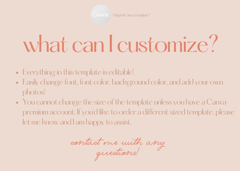 Peut inclure: Un fond rose avec du texte en couleur orange p&ecirc;che qui dit "what can I customize?" Le texte ci-dessous explique que le mod&egrave;le est modifiable et que vous pouvez changer la police, la couleur de la police, la couleur de fond et ajouter vos propres photos. Il indique &eacute;galement que vous ne pouvez pas modifier la taille du mod&egrave;le &agrave; moins d'avoir un compte Canva premium. Le texte se termine par "contact me with any questions!"