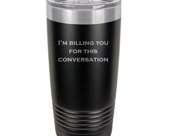 I'm Billing You For This Conversation Personalized 20 oz Insulated Tumbler, Lawyer, Accountant, Therapist, Engraved