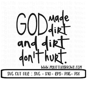 May include: Black and white text graphic that reads "God made dirt and dirt don't hurt." with the website www.mylittlearrows.com below the text. The text is in a handwritten style font. Below the website is the text "SVG CUT FILE: SVG - DXF - EPS - PNG - PDF".