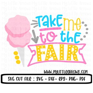 May include: A pink and yellow graphic design with the text "Take me to the Fair" and a cartoon image of cotton candy. The text "www.mylittlearrows.com" and "SVG CUT FILE: SVG - DXF - EPS - PNG - PDF" are also included in the design.