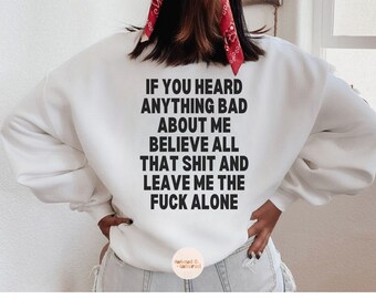 If You Heard Anything Bad About Me Believe All That Shit Leave Me Fuck Alone Hoodie,Sweatshirt,ShirtFunny Sassy Girls Cool Hoodie