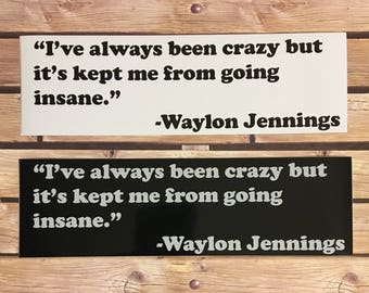 I've always been crazy but it's kept me from going insane.  Waylon Jennings