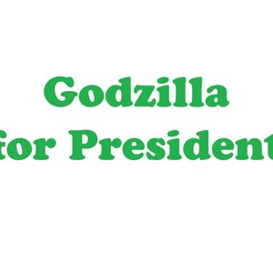 May include: The text Godzilla for President is displayed in a bold, green, serif font. The word Godzilla is positioned on the top line, and the words for President are centered on the line directly below it, all set against a plain white background.