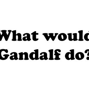 What would Gandalf do?