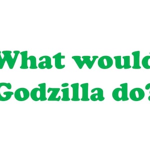 What would Godzilla do?