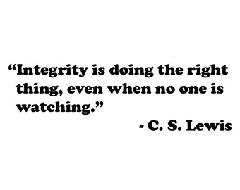 Integrity is doing the right thing,  even when no one is watching.  C.S. Lewis