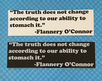 The truth does not change according to our ability to stomach it.  Flannery O'Connor