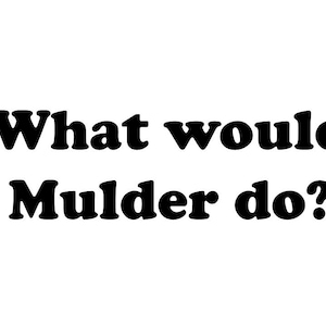 What would Mulder do?