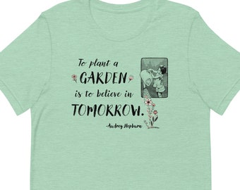 Unisex T-Shirt To Plant a Garden is to believe in Tomorrow Audrey Hepburn Quote Gift for Gardeners Gardening Love Flowers Mother's Day