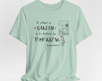 Unisex T-Shirt: To Plant a Garden is to believe in Tomorrow Audrey Hepburn Quote Gift for gardeners Gardening Love